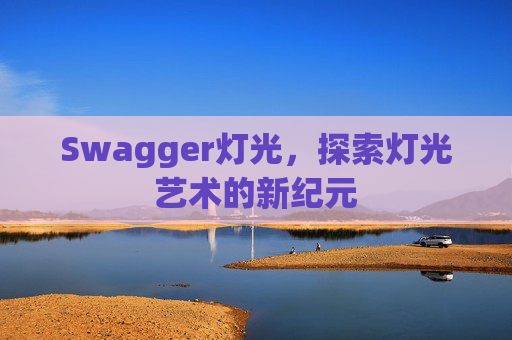 Swagger灯光,探索灯光艺术的新纪元